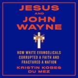 Jesus and John Wayne: How White Evangelicals Corrupted a Faith and Fractured a Nation