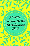 F*ck Me! I’m Gonna Do This Diet and Exercise Sh*t!: Funny Daily Food Diary, Diet Planner and Fitness Journal For Some Real F*cking Weight Loss! (Tough Love To Inspire Bad Ass B*itches!)