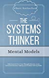 The Systems Thinker - Mental Models: Take Control Over Your Thought Patterns. Learn Advanced Decision-Making and Problem-Solving Skills. (The Systems Thinker Series)