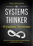 The Systems Thinker – Dynamic Systems: Make Better Decisions and Find Lasting Solutions Using Scientific Analysis. (The Systems Thinker Series Book 5)