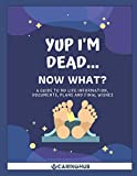 Yup I'm Dead...Now What?: A Guide to My Life Information, Documents, Plans and Final Wishes
