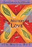 The Mastery of Love: A Practical Guide to the Art of Relationship: A Toltec Wisdom Book