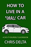 How To Live In A Small Car: A Do-It-Yourself Guide To Converting And Dwelling In Your Vehicle