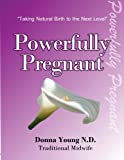 Powerfully Pregnant: "Taking Natural Birth to the Next Level" (Volume 1)