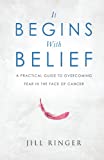 It Begins with Belief: A Practical Guide to Overcoming Fear in the Face of Cancer