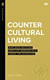 Countercultural Living: What Jesus Has to Say About Life, Marriage, Race, Gender, and Materialism (Real Life Theology)