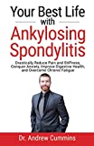 Your Best Life with Ankylosing Spondylitis: Drastically Reduce Pain and Stiffness, Conquer Anxiety, Improve Digestive Health, and Overcome Chronic Fatigue