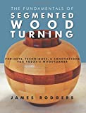 The Fundamentals of Segmented Woodturning: Projects, Techniques & Innovations for Todays Woodturner