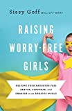 Raising Worry-Free Girls: Helping Your Daughter Feel Braver, Stronger, and Smarter in an Anxious World