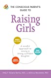 The Conscious Parent's Guide to Raising Girls: A mindful approach to raising a strong, confident daughter * Promote self-esteem * Build resilience * ... communication (The Conscious Parent's Guides)