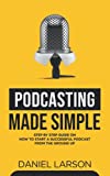 Podcasting Made Simple: The Step by Step Guide on How to Start a Successful Podcast from the Ground up