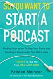 So You Want to Start a Podcast: Finding Your Voice, Telling Your Story, and Building a Community That Will Listen