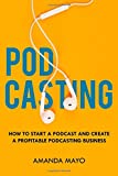 Podcasting: How to Start a Podcast and Create a Profitable Podcasting Business
