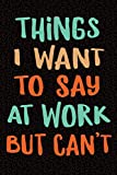 Things I Want to Say at Work But Can't: Sarcastic Gag Gift for Coworker - Funny Co-worker Notebook - Office Gag Gifts for Coworkers who love Sarcasm - ... 9 Wide-Ruled Paper 108 pages Composition Book