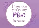 I Love That You're My Mom Because: Prompted Fill In Blank I Love You Book for Mom; Gift Book for Mom; Things I Love About You Book for Mom, Mom ... Book From Children (I Love You Because Books)