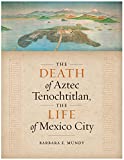 The Death of Aztec Tenochtitlan, the Life of Mexico City (Joe R. and Teresa Lozano Long Series in Latin American and Latino Art and Culture)