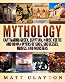 Mythology: Captivating Greek, Egyptian, Norse, Celtic and Roman Myths of Gods, Goddesses, Heroes, and Monsters