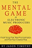 Music Habits - The Mental Game of Electronic Music Production: Finish Songs Fast, Beat Procrastination and Find Your Creative Flow