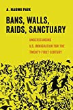 Bans, Walls, Raids, Sanctuary (American Studies Now: Critical Histories of the Present) (Volume 12)