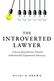 The Introverted Lawyer: A Seven Step Journey Toward Authentically Empowered Advocacy