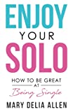 Enjoy Your Solo: How to Be Great at Being Single