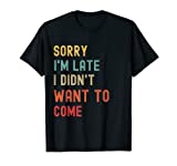 Sorry I'm Late I Didn't Want To Come T-Shirt