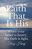 Faith That Is His: When your belief is heavy, His faith is light.