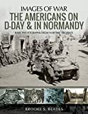 The Americans on D-Day and in Normandy: Rare Photographs from Wartime Archives (Images of War)