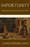 Importunity: Refusing to Give Up in Prayer (The Puritan Prayer Trilogy)