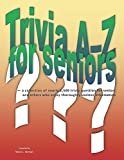 Trivia AZ for Seniors: a collection of nearly 2,500 trivia questions for seniors and others who thoroughly enjoy useless information