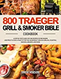 800 Traeger Grill & Smoker Bible Cookbook: A Step-By-Step Guide with 800 Recipes for Beginners and Pros to Cook a Feast Fit for the Wilderness through Grilling, Roasting, Smoking, Braising and More