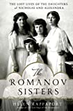 The Romanov Sisters: The Lost Lives of the Daughters of Nicholas and Alexandra