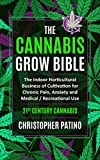 The Cannabis Grow Bible: The Indoor Horticultural Business of Cultivation for Chronic Pain, Anxiety and Medical / Recreational Use: 21st Century Cannabis