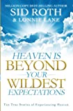 Heaven is Beyond Your Wildest Expectations: Ten True Stories of Experiencing Heaven