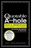 The Quotable A**hole: More than 1,200 Bitter Barbs, Cutting Comments, and Caustic Comebacks for Aspiring and Armchair A**holes Alike