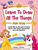 Learn to Draw All The Things For Kids: A Fun and Simple Step-by-Step Guide for Children to Learn How to Draw Unicorn, Fairy, Princess, Mermaid, and More Cute Characters!