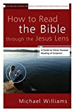 How to Read the Bible through the Jesus Lens: A Guide to Christ-Focused Reading of Scripture