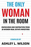 The Only Woman in the Room: Knowledge and Inspiration from 20 Women Real Estate Investors