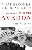 What Becomes a Legend Most: A Biography of Richard Avedon