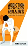 Addiction, Procrastination, and Laziness: A Proactive Guide to the Psychology of Motivation