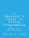 A Beginner's Guide to Roblox Programming: A Book by a Kid For Kids