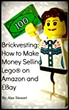 Brickvesting: How to Make Money Selling Lego® on Amazon and EBay: A Step-By-Step Guide to Make Your Child’s (or Your) Lego® Hobby Self-Supporting
