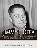Jimmy Hoffa: The Controversial Life and Disappearance of the Godfather of the Teamsters