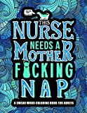 This Nurse Needs a Mother F*cking Nap: A Swear Word Coloring Book for Adults: A Funny & Sweary Adult Coloring Book for Nurses for Stress Relief, Relaxation & Antistress Color Therapy
