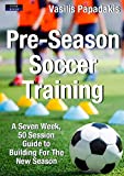 Pre-Season Soccer Training: A Seven Week, 50 Session Guide to Building For The New Season