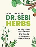 Dr. Sebi Herbs: A Handy Alkaline Herbal Medicine Encyclopedia to Harness the Power of Nature (Dr. Sebi Diet and Cookbooks - Dr. Sebi Books Series)