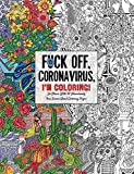 Fuck Off, Coronavirus, I'm Coloring: Self-Care for the Self-Quarantined, A Humorous Adult Swear Word Coloring Book During COVID-19 Pandemic (Fuck Off I'm Coloring)