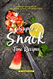 Super Snack Time Recipes: Your #1 Cookbook of Quick Healthy Munchies!