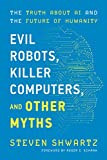 Evil Robots, Killer Computers, and Other Myths: The Truth About AI and the Future of Humanity