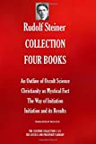 RUDOLF STEINER COLLECTION FOUR BOOKS: An Outline of Occult Science; Christianity as Mystical Fact; The Way of Initiation; Initiation and its Results (The Esoteric Collection)